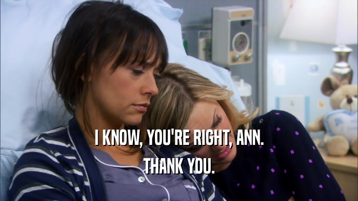I KNOW, YOU'RE RIGHT, ANN. THANK YOU. 