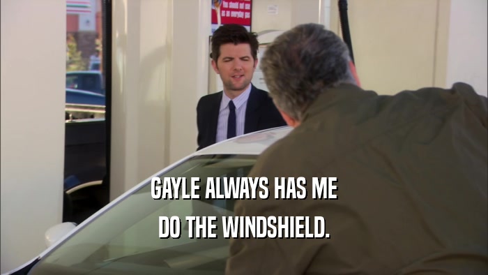 GAYLE ALWAYS HAS ME DO THE WINDSHIELD. 