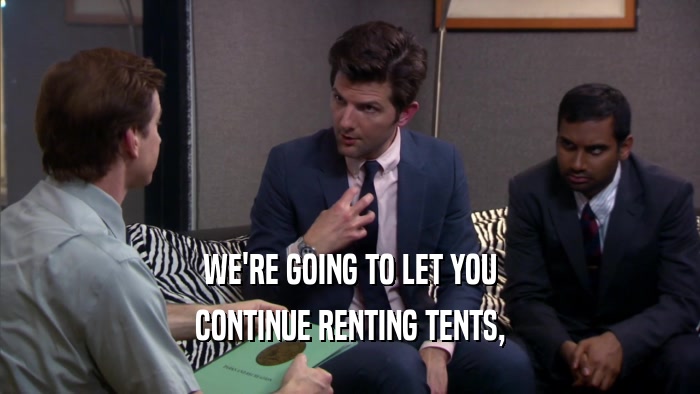 WE'RE GOING TO LET YOU CONTINUE RENTING TENTS, 