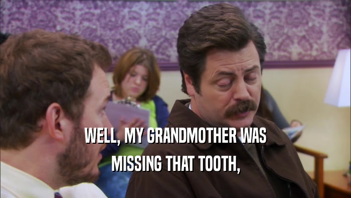 WELL, MY GRANDMOTHER WAS MISSING THAT TOOTH, 