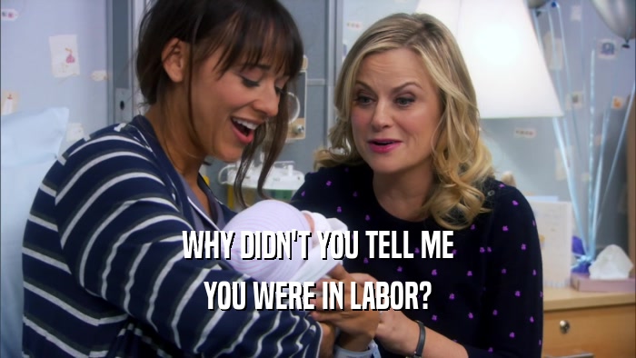 WHY DIDN'T YOU TELL ME
 YOU WERE IN LABOR?
 
