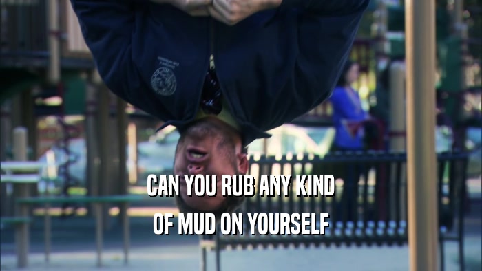 CAN YOU RUB ANY KIND OF MUD ON YOURSELF 