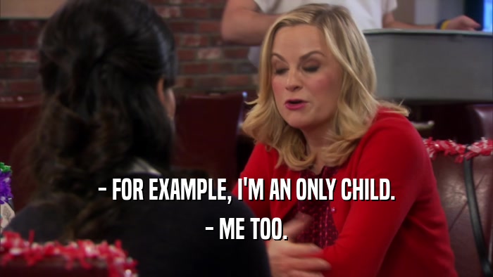 - FOR EXAMPLE, I'M AN ONLY CHILD. - ME TOO. 