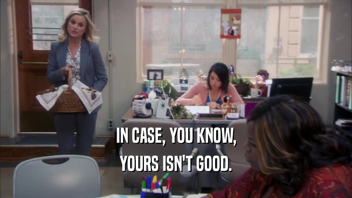 IN CASE, YOU KNOW, YOURS ISN'T GOOD. 