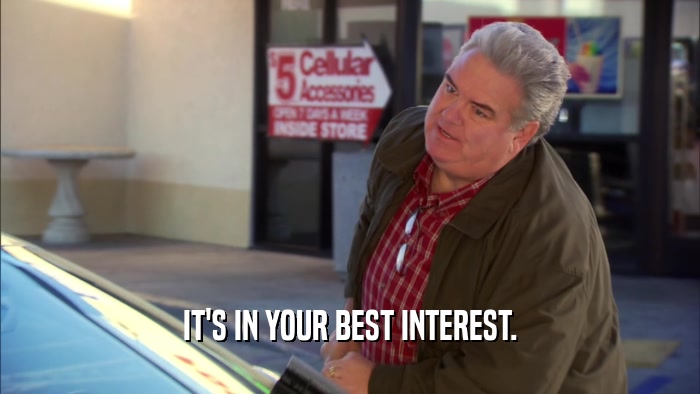 IT'S IN YOUR BEST INTEREST.  