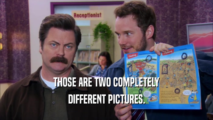 THOSE ARE TWO COMPLETELY DIFFERENT PICTURES. 