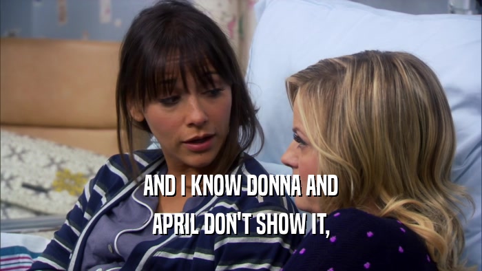 AND I KNOW DONNA AND APRIL DON'T SHOW IT, 