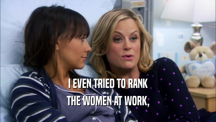 I EVEN TRIED TO RANK THE WOMEN AT WORK, 