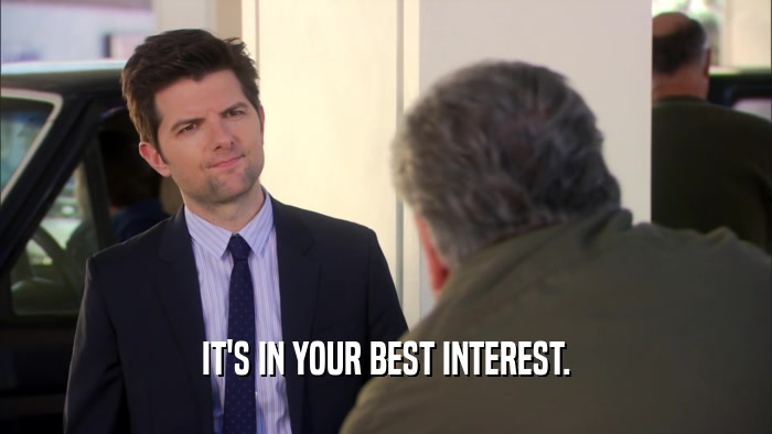 IT'S IN YOUR BEST INTEREST.  