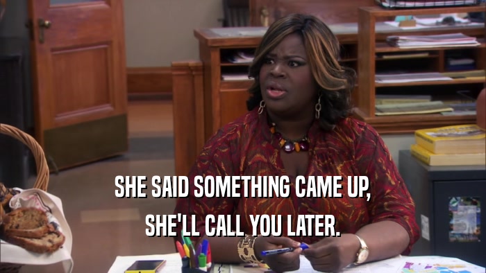 SHE SAID SOMETHING CAME UP, SHE'LL CALL YOU LATER. 