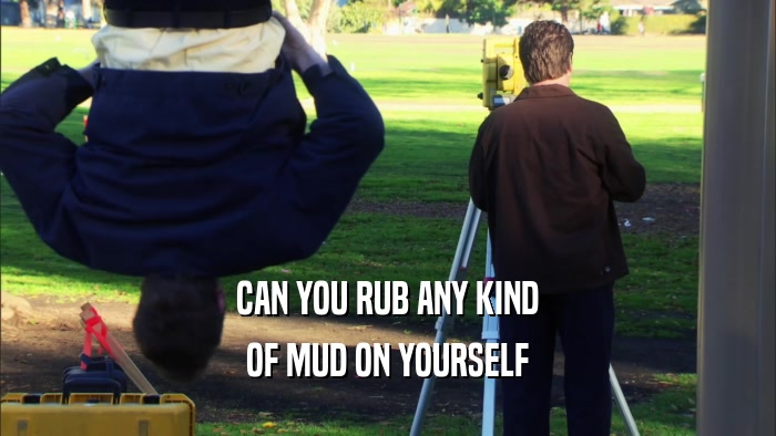 CAN YOU RUB ANY KIND OF MUD ON YOURSELF 