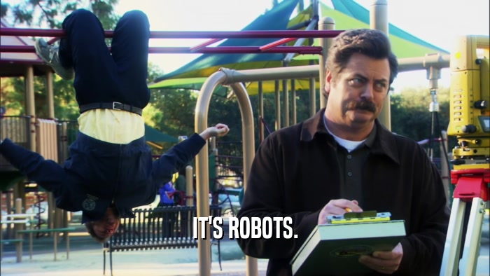 IT'S ROBOTS.  