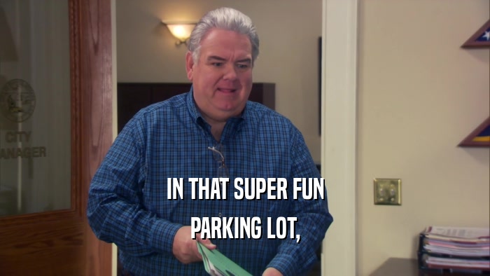 IN THAT SUPER FUN PARKING LOT, 
