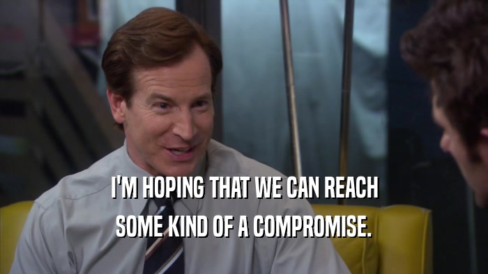 I'M HOPING THAT WE CAN REACH SOME KIND OF A COMPROMISE. 