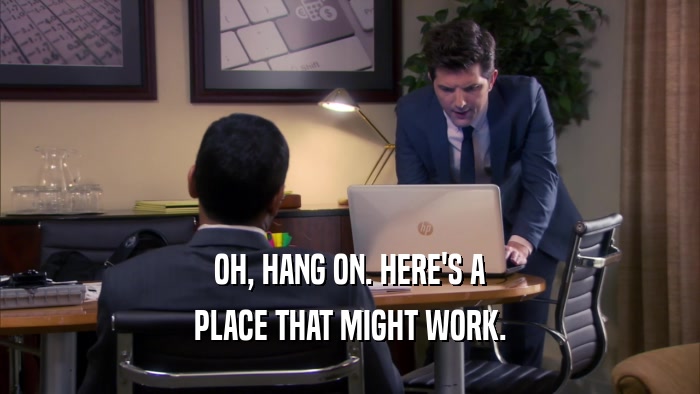 OH, HANG ON. HERE'S A PLACE THAT MIGHT WORK. 