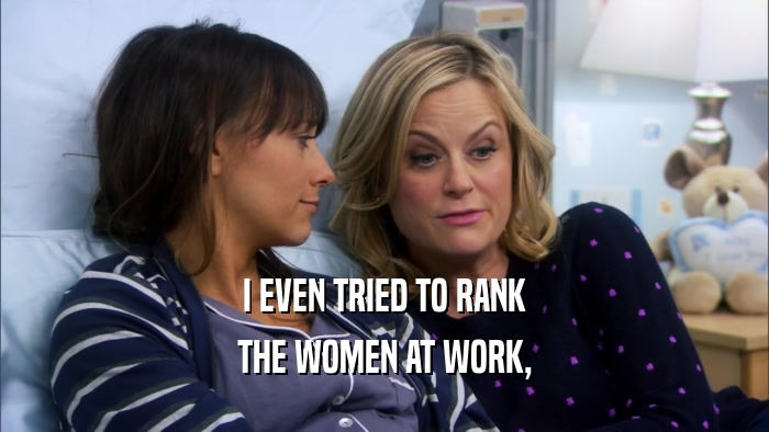 I EVEN TRIED TO RANK THE WOMEN AT WORK, 