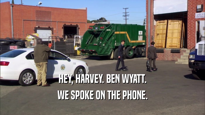 HEY, HARVEY. BEN WYATT. WE SPOKE ON THE PHONE. 