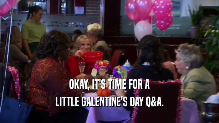 OKAY, IT'S TIME FOR A LITTLE GALENTINE'S DAY Q&A. 