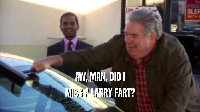 AW, MAN, DID I MISS A LARRY FART? 