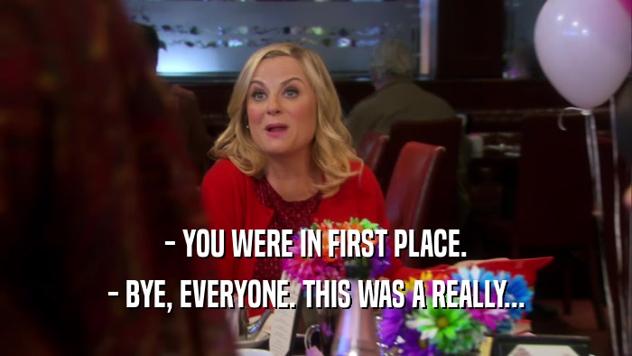 - YOU WERE IN FIRST PLACE. - BYE, EVERYONE. THIS WAS A REALLY... 