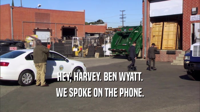 HEY, HARVEY. BEN WYATT. WE SPOKE ON THE PHONE. 