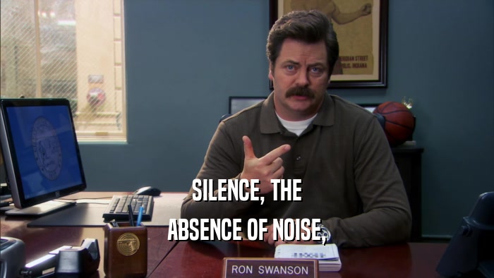 SILENCE, THE ABSENCE OF NOISE, 
