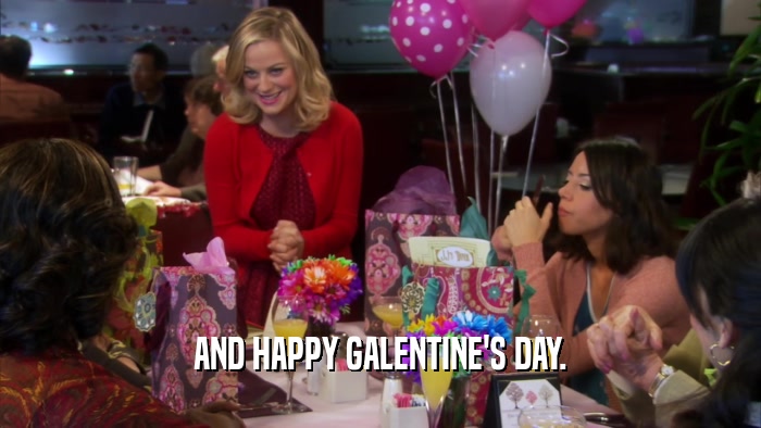 AND HAPPY GALENTINE'S DAY.  