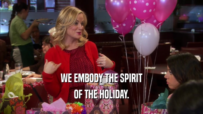 WE EMBODY THE SPIRIT OF THE HOLIDAY. 