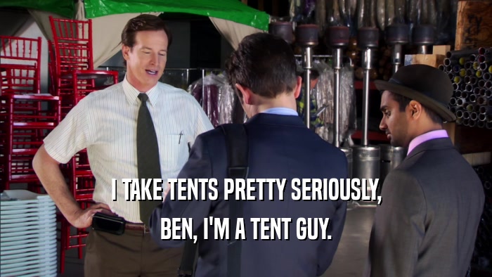 I TAKE TENTS PRETTY SERIOUSLY, BEN, I'M A TENT GUY. 