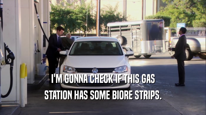 I'M GONNA CHECK IF THIS GAS STATION HAS SOME BIORE STRIPS. 