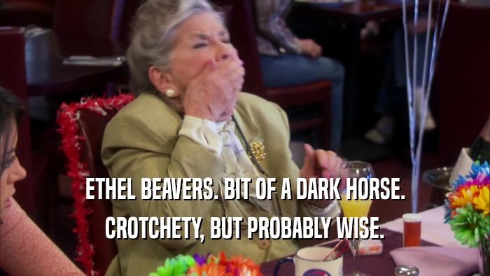 ETHEL BEAVERS. BIT OF A DARK HORSE.
 CROTCHETY, BUT PROBABLY WISE.
 