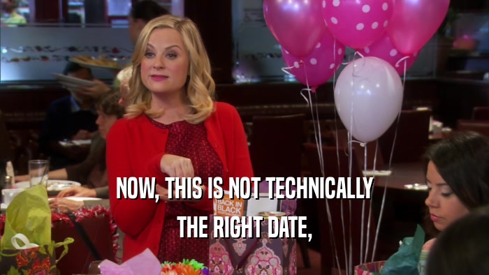 NOW, THIS IS NOT TECHNICALLY THE RIGHT DATE, 