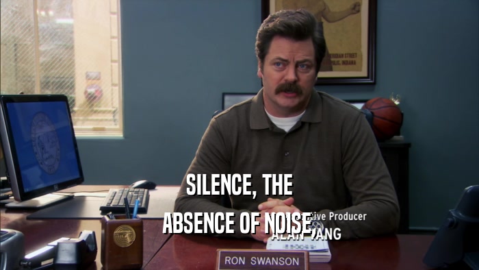 SILENCE, THE ABSENCE OF NOISE, 