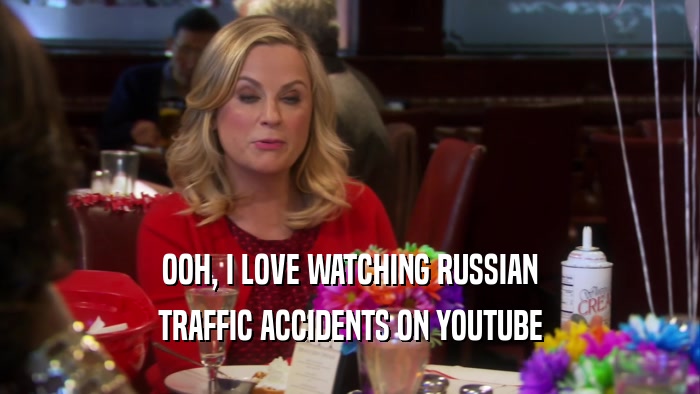 OOH, I LOVE WATCHING RUSSIAN TRAFFIC ACCIDENTS ON YOUTUBE 