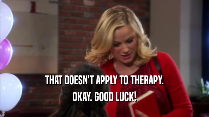 THAT DOESN'T APPLY TO THERAPY.
 OKAY. GOOD LUCK!
 