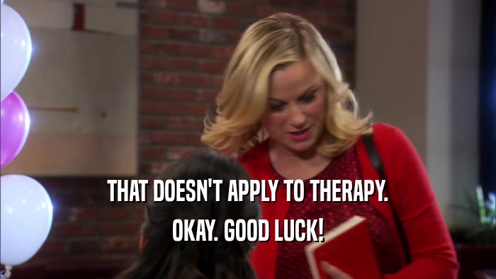 THAT DOESN'T APPLY TO THERAPY. OKAY. GOOD LUCK! 