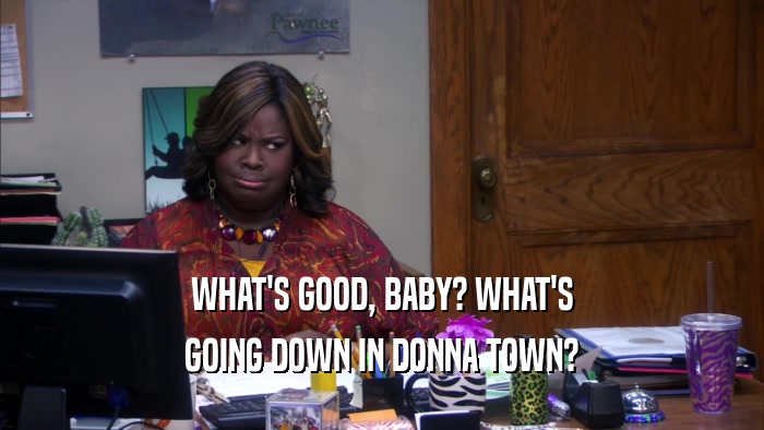 WHAT'S GOOD, BABY? WHAT'S GOING DOWN IN DONNA TOWN? 