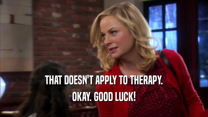 THAT DOESN'T APPLY TO THERAPY. OKAY. GOOD LUCK! 