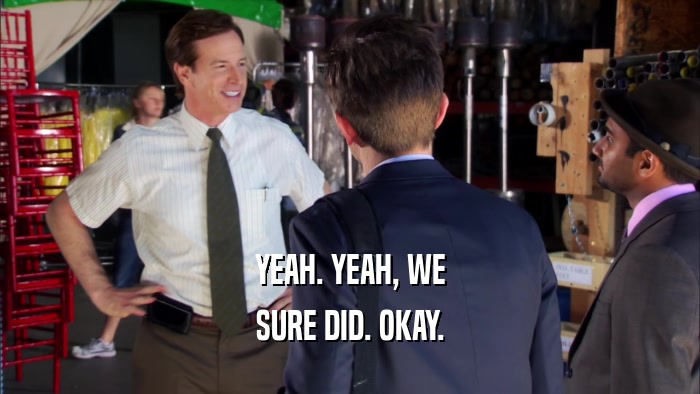 YEAH. YEAH, WE SURE DID. OKAY. 