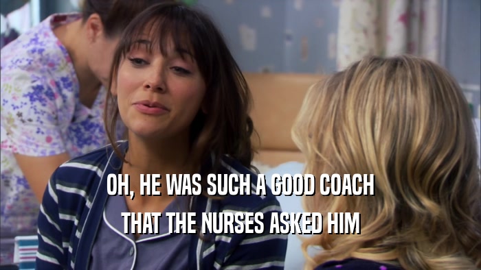 OH, HE WAS SUCH A GOOD COACH THAT THE NURSES ASKED HIM 