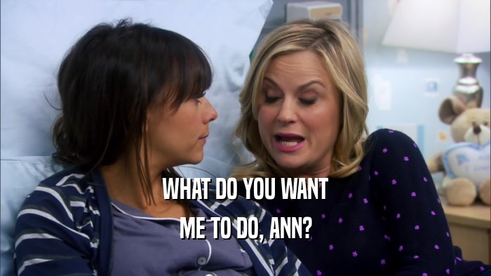 WHAT DO YOU WANT ME TO DO, ANN? 