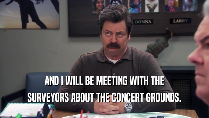 AND I WILL BE MEETING WITH THE SURVEYORS ABOUT THE CONCERT GROUNDS. 