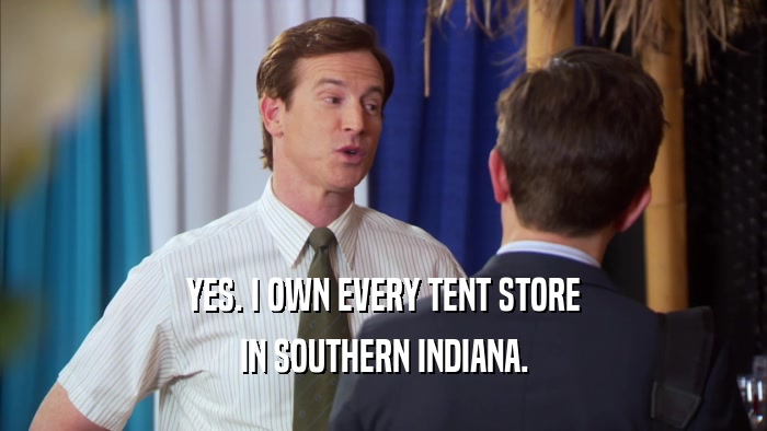 YES. I OWN EVERY TENT STORE IN SOUTHERN INDIANA. 