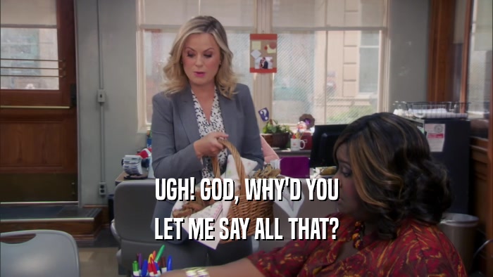 UGH! GOD, WHY'D YOU LET ME SAY ALL THAT? 