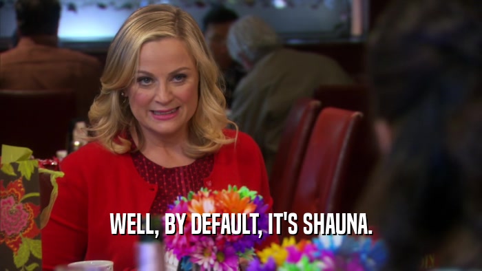 WELL, BY DEFAULT, IT'S SHAUNA.  