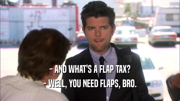 - AND WHAT'S A FLAP TAX? - WELL, YOU NEED FLAPS, BRO. 
