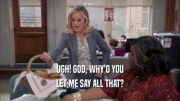 UGH! GOD, WHY'D YOU LET ME SAY ALL THAT? 