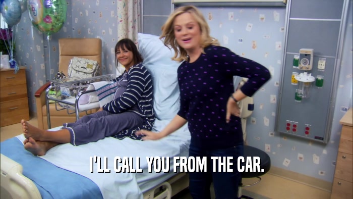 I'LL CALL YOU FROM THE CAR.  