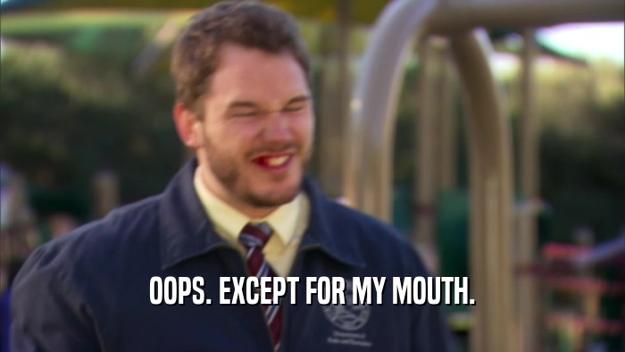 OOPS. EXCEPT FOR MY MOUTH.  
