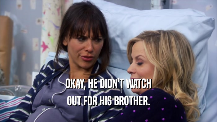 OKAY, HE DIDN'T WATCH OUT FOR HIS BROTHER. 